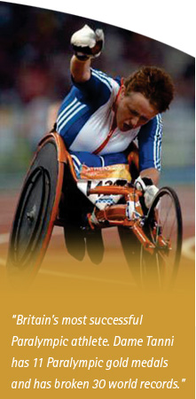Britains most successful Paralympic athlete. Dame Tanni has 11 Paralympic gold medals and has broken 30 world records
